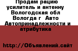 Продам рацию, усилитель и антенну - Вологодская обл., Вологда г. Авто » Автопринадлежности и атрибутика   